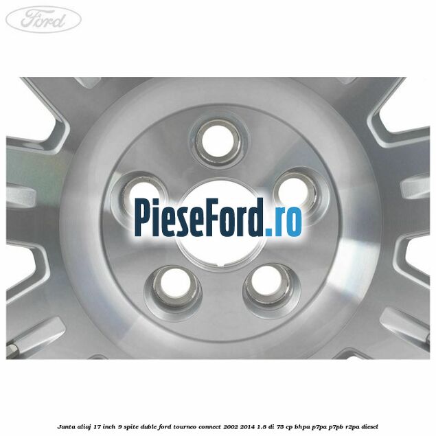 Janta aliaj 17 inch, 9 spite duble Ford Tourneo Connect 2002-2014 1.8 Di 75 cp Janta aliaj 17 inch, 9 spite duble Ford Tourneo Connect 2002-2014 1.8 Di 75 cp BHPA, P7PA, P7PB, R2PA diesel