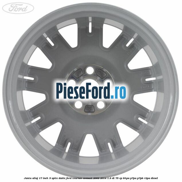 Janta aliaj 17 inch, 9 spite duble Ford Tourneo Connect 2002-2014 1.8 Di 75 cp Janta aliaj 17 inch, 9 spite duble Ford Tourneo Connect 2002-2014 1.8 Di 75 cp BHPA, P7PA, P7PB, R2PA diesel