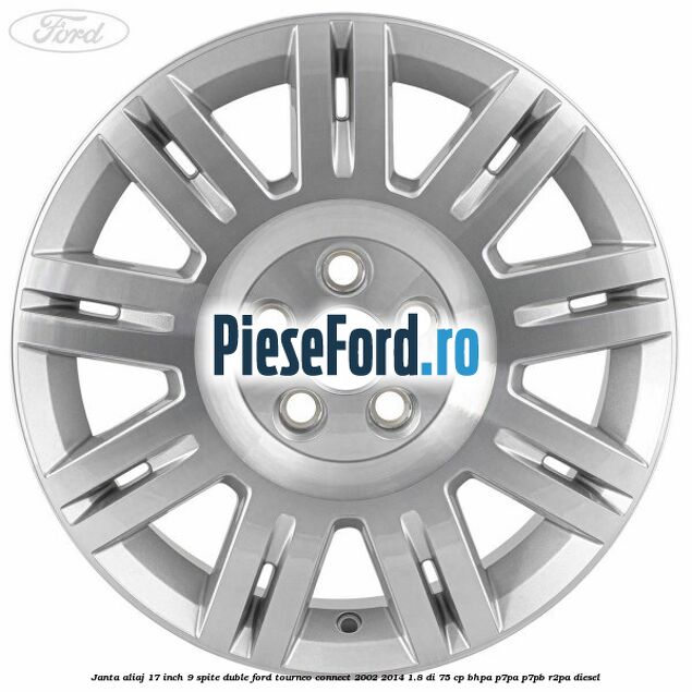 Janta aliaj 17 inch, 9 spite duble Ford Tourneo Connect 2002-2014 1.8 Di 75 cp Janta aliaj 17 inch, 9 spite duble Ford Tourneo Connect 2002-2014 1.8 Di 75 cp BHPA, P7PA, P7PB, R2PA diesel