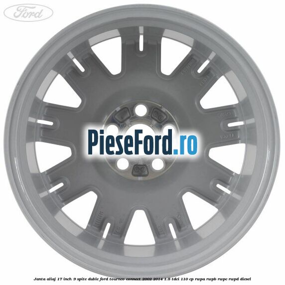 Janta aliaj 17 inch, 9 spite duble Ford Tourneo Connect 2002-2014 1.8 TDCi 110 cp Janta aliaj 17 inch, 9 spite duble Ford Tourneo Connect 2002-2014 1.8 TDCi 110 cp RWPA, RWPB, RWPC, RWPD diesel
