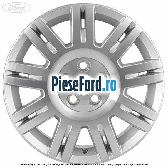 Janta aliaj 17 inch, 9 spite duble Ford Tourneo Connect 2002-2014 1.8 TDCi 110 cp Janta aliaj 17 inch, 9 spite duble Ford Tourneo Connect 2002-2014 1.8 TDCi 110 cp RWPA, RWPB, RWPC, RWPD diesel