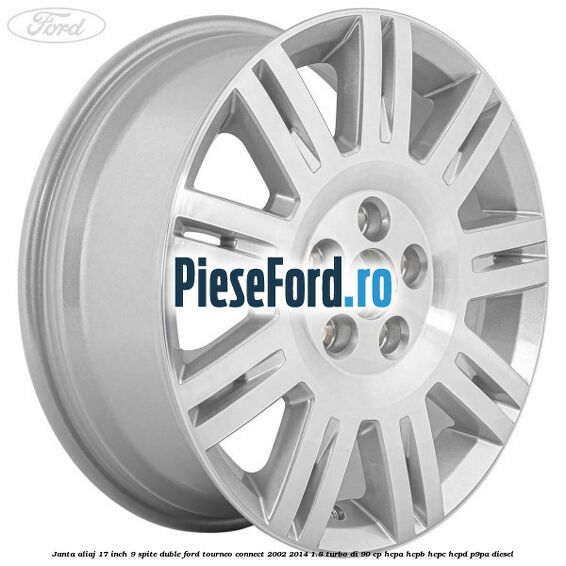 Janta aliaj 17 inch, 9 spite duble Ford Tourneo Connect 2002-2014 1.8 Turbo Di 90 cp Janta aliaj 17 inch, 9 spite duble Ford Tourneo Connect 2002-2014 1.8 Turbo Di 90 cp HCPA, HCPB, HCPC, HCPD, P9PA diesel