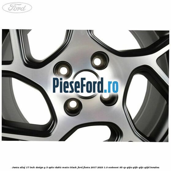 Janta aliaj 17 inch, design Y 5 spite duble matte black Ford Fiesta 2017-2023 1.0 EcoBoost 85 cp Q0JA, Q0JB, Q0JC, Q0JD benzina