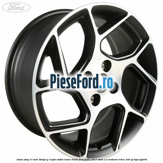 Janta aliaj 17 inch, design Y 5 spite duble matte black Ford Fiesta 2017-2023 1.0 EcoBoost mHEV 155 cp BZJA Hybrid