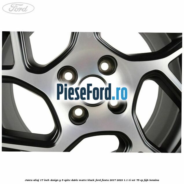 Janta aliaj 17 inch, design Y 5 spite duble matte black Ford Fiesta 2017-2023 1.1 Ti-VCT 75 cp FSJB benzina