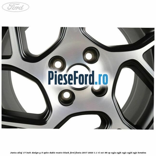 Janta aliaj 17 inch, design Y 5 spite duble matte black Ford Fiesta 2017-2023 1.1 Ti-VCT 86 cp XYJA, XYJB, XYJC, XYJD, XYJE benzina