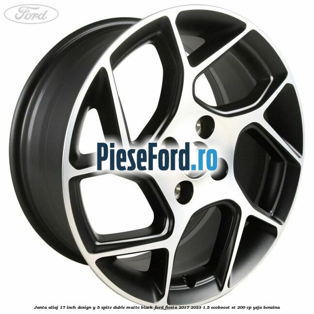 Janta aliaj 17 inch, design Y 5 spite duble matte black Ford Fiesta 2017-2023 1.5 EcoBoost ST 200 cp YZJA benzina
