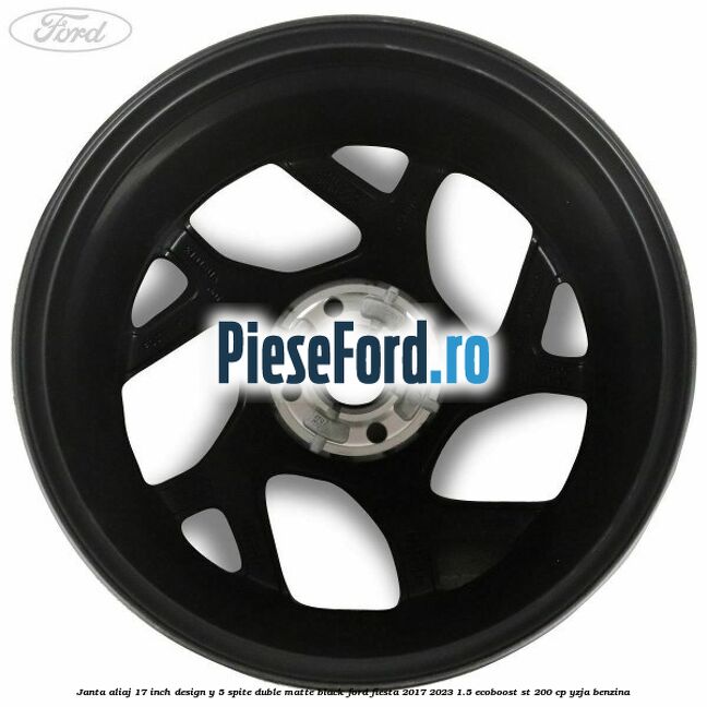 Janta aliaj 17 inch, design Y 5 spite duble matte black Ford Fiesta 2017-2023 1.5 EcoBoost ST 200 cp YZJA benzina