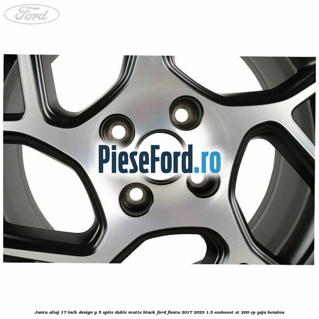 Janta aliaj 17 inch, design Y 5 spite duble matte black Ford Fiesta 2017-2023 1.5 EcoBoost ST 200 cp YZJA benzina