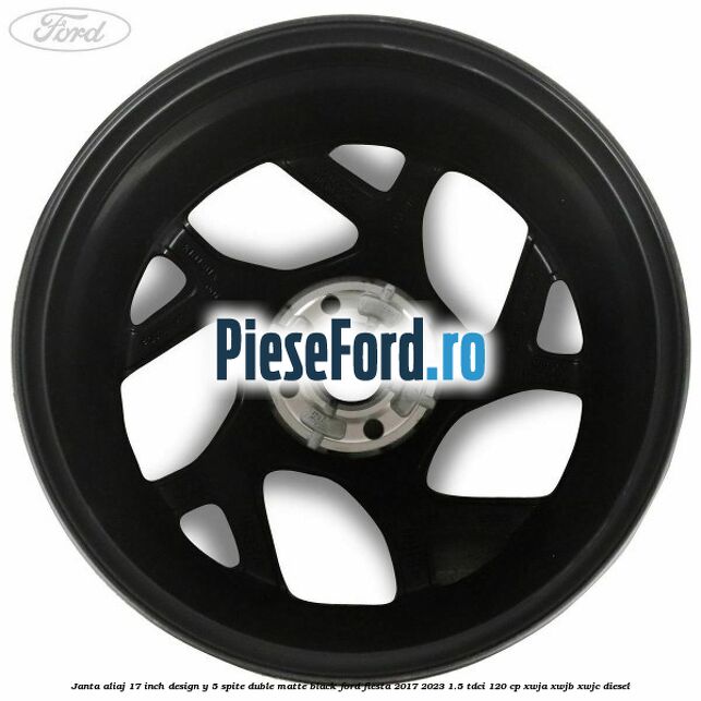 Janta aliaj 17 inch, design Y 5 spite duble matte black Ford Fiesta 2017-2023 1.5 TDCi 120 cp XWJA, XWJB, XWJC diesel