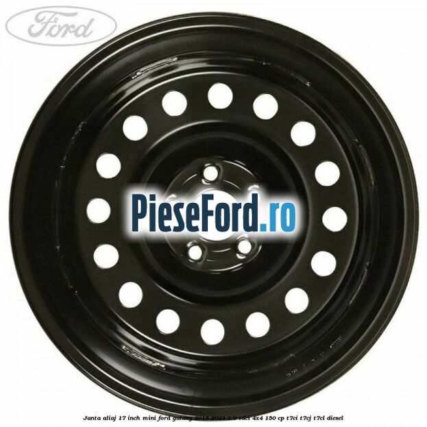 Janta aliaj 17 inch mini Ford Galaxy 2015-2023 2.0 TDCi 4x4 150 cp Janta aliaj 17 inch mini Ford Galaxy 2015-2023 2.0 TDCi 4x4 150 cp T7CI, T7CJ, T7CL diesel