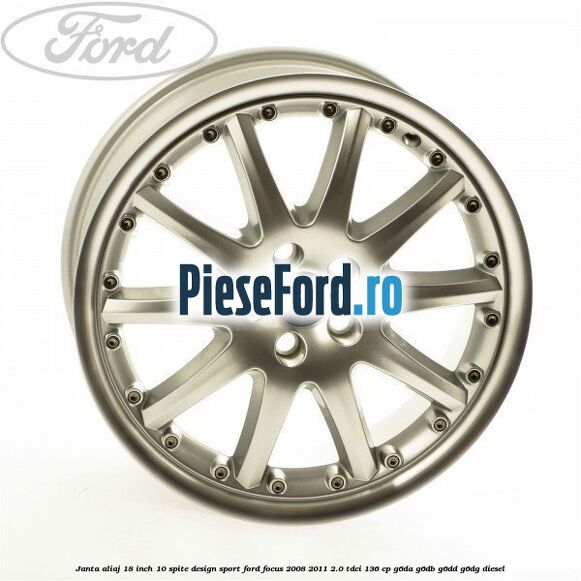 Janta aliaj 18 inch, 10 spite, design Sport Ford Focus 2008-2011 2.0 TDCi 136 cp G6DA, G6DB, G6DD, G6DG diesel