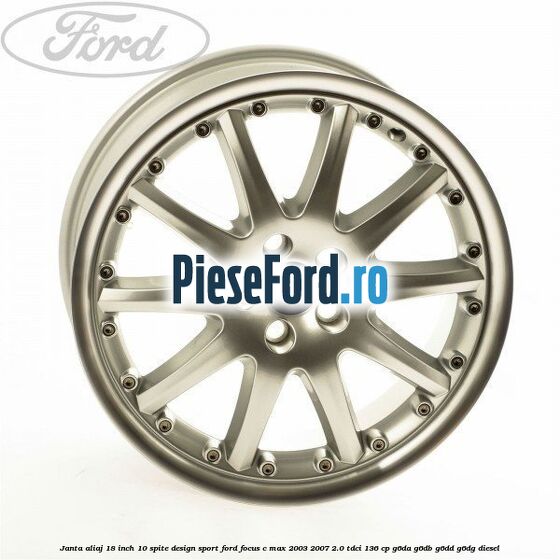 Janta aliaj 18 inch, 10 spite, design Sport Ford Focus C-Max 2003-2007 2.0 TDCi 136 cp Janta aliaj 18 inch, 10 spite, design Sport Ford Focus C-Max 2003-2007 2.0 TDCi 136 cp G6DA, G6DB, G6DD, G6DG diesel