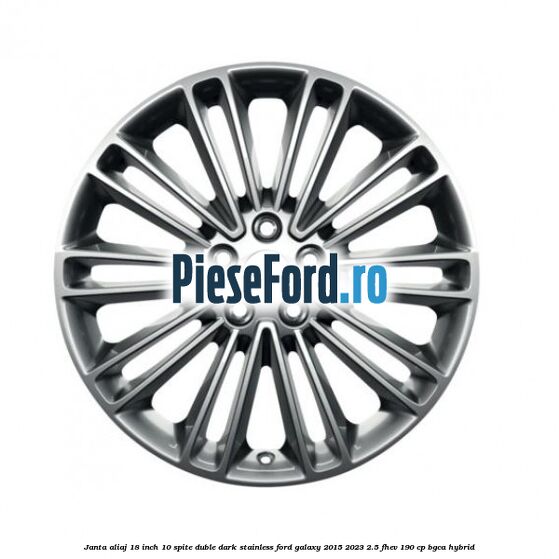Janta aliaj 18 inch, 10 spite duble dark stainless Ford Galaxy 2015-2023 2.5 FHEV 190 cp BGCA hybrid
