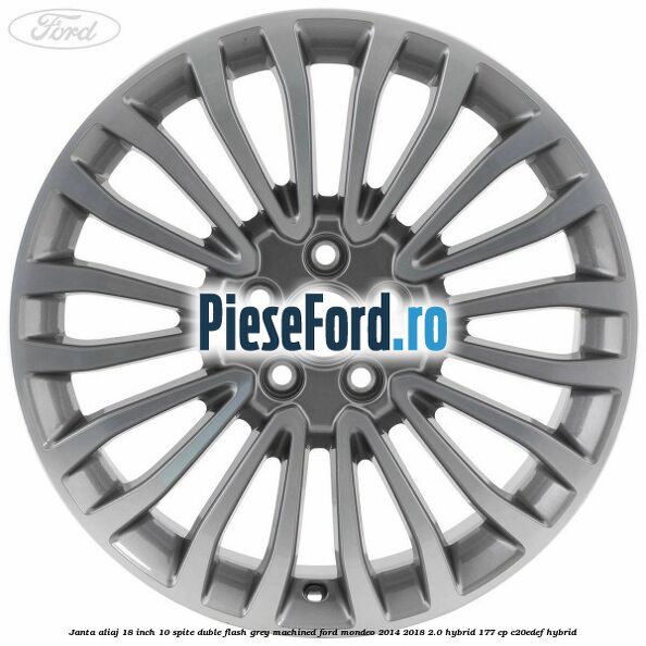 Janta aliaj 18 inch, 10 spite duble Flash Grey Machined Ford Mondeo 2014-2018 2.0 Hybrid 177 cp C20EDEF hybrid