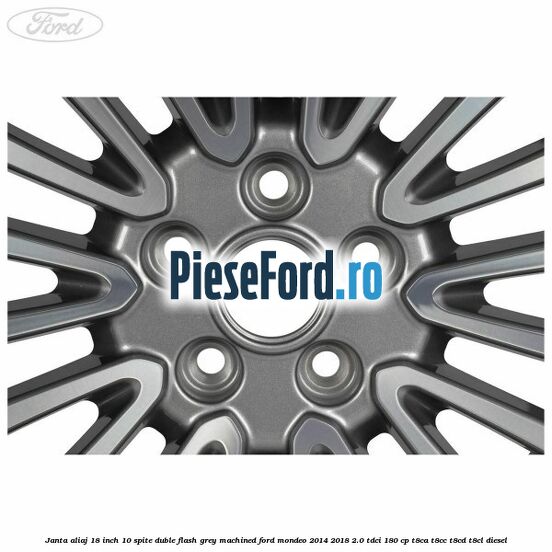 Janta aliaj 18 inch, 10 spite duble Flash Grey Machined Ford Mondeo 2014-2018 2.0 TDCi 180 cp Janta aliaj 18 inch, 10 spite duble Flash Grey Machined Ford Mondeo 2014-2018 2.0 TDCi 180 cp T8CA, T8CC, T8CD, T8CL diesel