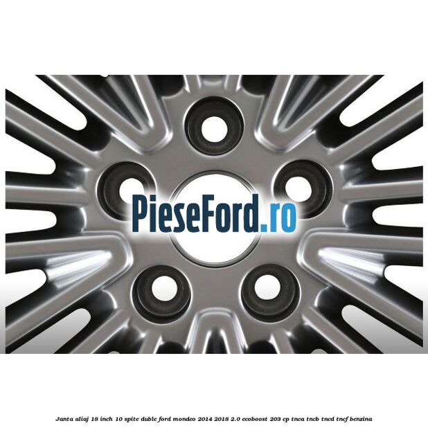Janta aliaj 18 inch, 10 spite duble Ford Mondeo 2014-2018 2.0 EcoBoost 203 cp TNCA, TNCB, TNCD, TNCF benzina