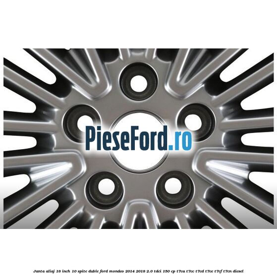 Janta aliaj 18 inch, 10 spite duble Ford Mondeo 2014-2018 2.0 TDCi 150 cp Janta aliaj 18 inch, 10 spite duble Ford Mondeo 2014-2018 2.0 TDCi 150 cp T7CA, T7CC, T7CD, T7CE, T7CF, T7CN diesel