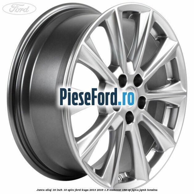 Janta aliaj 18 inch, 10 spite Ford Kuga 2013-2016 1.6 EcoBoost 150 cp Janta aliaj 18 inch, 10 spite Ford Kuga 2013-2016 1.6 EcoBoost 150 cp JQMA, JQMB benzina