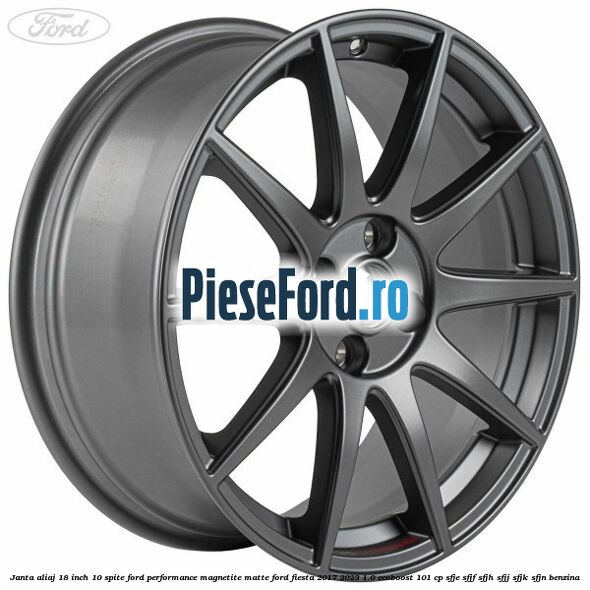 Janta aliaj 18 inch, 10 spite Ford Performance Magnetite Matte Ford Fiesta 2017-2023 1.0 EcoBoost 101 cp SFJE, SFJF, SFJH, SFJJ, SFJK, SFJN benzina