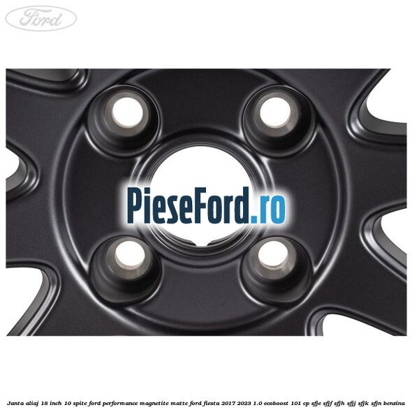 Janta aliaj 18 inch, 10 spite Ford Performance Magnetite Matte Ford Fiesta 2017-2023 1.0 EcoBoost 101 cp SFJE, SFJF, SFJH, SFJJ, SFJK, SFJN benzina