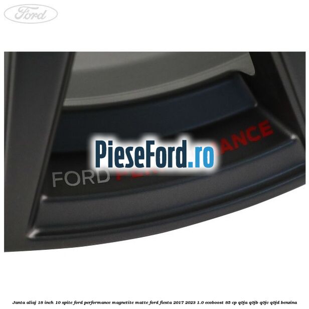 Janta aliaj 18 inch, 10 spite Ford Performance Magnetite Matte Ford Fiesta 2017-2023 1.0 EcoBoost 85 cp Q0JA, Q0JB, Q0JC, Q0JD benzina
