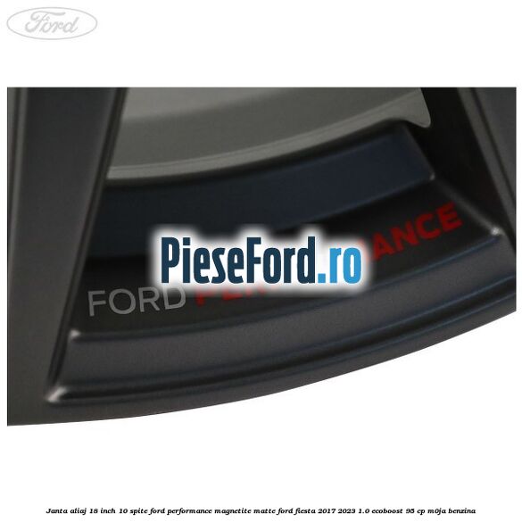 Janta aliaj 18 inch, 10 spite Ford Performance Magnetite Matte Ford Fiesta 2017-2023 1.0 EcoBoost 95 cp Janta aliaj 18 inch, 10 spite Ford Performance Magnetite Matte Ford Fiesta 2017-2023 1.0 EcoBoost 95 cp M0JA benzina