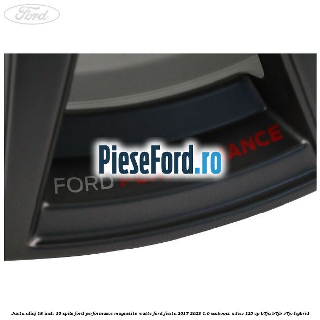 Janta aliaj 18 inch, 10 spite Ford Performance Magnetite Matte Ford Fiesta 2017-2023 1.0 EcoBoost mHEV 125 cp Janta aliaj 18 inch, 10 spite Ford Performance Magnetite Matte Ford Fiesta 2017-2023 1.0 EcoBoost mHEV 125 cp B7JA, B7JB, B7JC Hybrid