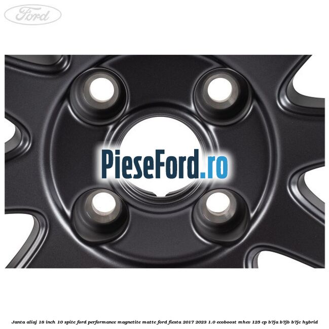 Janta aliaj 18 inch, 10 spite Ford Performance Magnetite Matte Ford Fiesta 2017-2023 1.0 EcoBoost mHEV 125 cp Janta aliaj 18 inch, 10 spite Ford Performance Magnetite Matte Ford Fiesta 2017-2023 1.0 EcoBoost mHEV 125 cp B7JA, B7JB, B7JC Hybrid