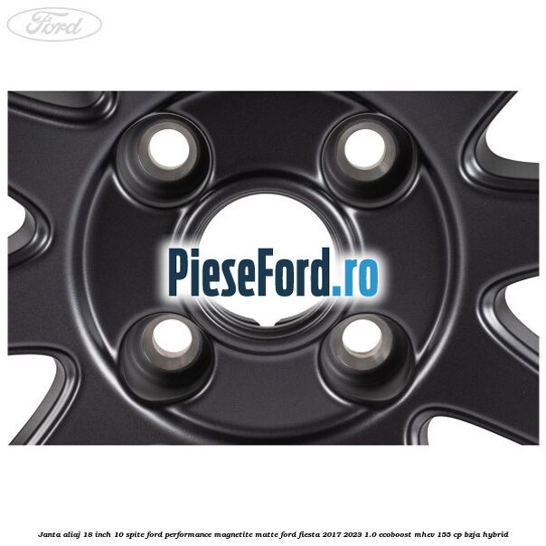 Janta aliaj 18 inch, 10 spite Ford Performance Magnetite Matte Ford Fiesta 2017-2023 1.0 EcoBoost mHEV 155 cp BZJA Hybrid