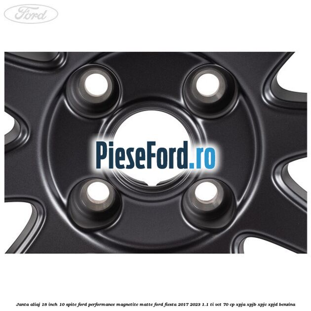 Janta aliaj 18 inch, 10 spite Ford Performance Magnetite Matte Ford Fiesta 2017-2023 1.1 Ti-VCT 70 cp XPJA, XPJB, XPJC, XPJD benzina