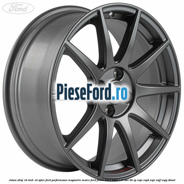 Janta aliaj 18 inch, 10 spite Ford Performance Magnetite Matte Ford Fiesta 2017-2023 1.5 TDCi 85 cp Janta aliaj 18 inch, 10 spite Ford Performance Magnetite Matte Ford Fiesta 2017-2023 1.5 TDCi 85 cp XUJC, XUJD, XUJE, XUJF, XUJG diesel