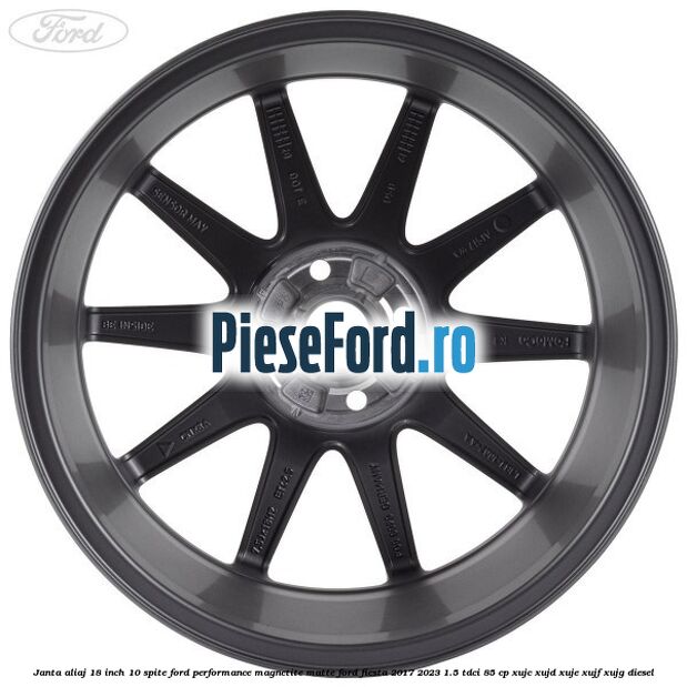 Janta aliaj 18 inch, 10 spite Ford Performance Magnetite Matte Ford Fiesta 2017-2023 1.5 TDCi 85 cp Janta aliaj 18 inch, 10 spite Ford Performance Magnetite Matte Ford Fiesta 2017-2023 1.5 TDCi 85 cp XUJC, XUJD, XUJE, XUJF, XUJG diesel