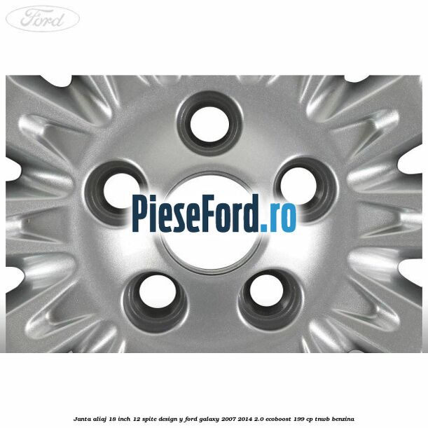 Janta aliaj 18 inch, 12 spite design Y Ford Galaxy 2007-2014 2.0 EcoBoost 199 cp TNWB benzina
