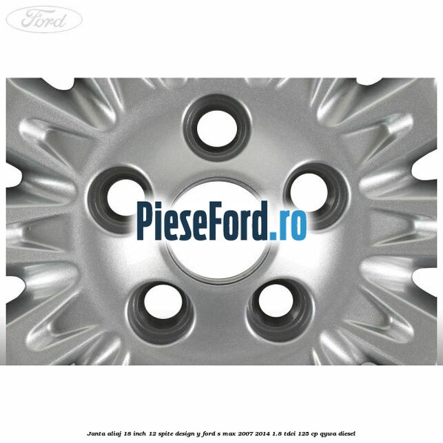 Janta aliaj 18 inch, 12 spite design Y Ford S-Max 2007-2014 1.8 TDCi 125 cp Janta aliaj 18 inch, 12 spite design Y Ford S-Max 2007-2014 1.8 TDCi 125 cp QYWA diesel