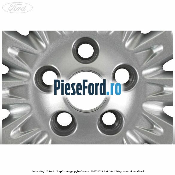 Janta aliaj 18 inch, 12 spite design Y Ford S-Max 2007-2014 2.0 TDCi 136 cp AZWC, UKWA diesel