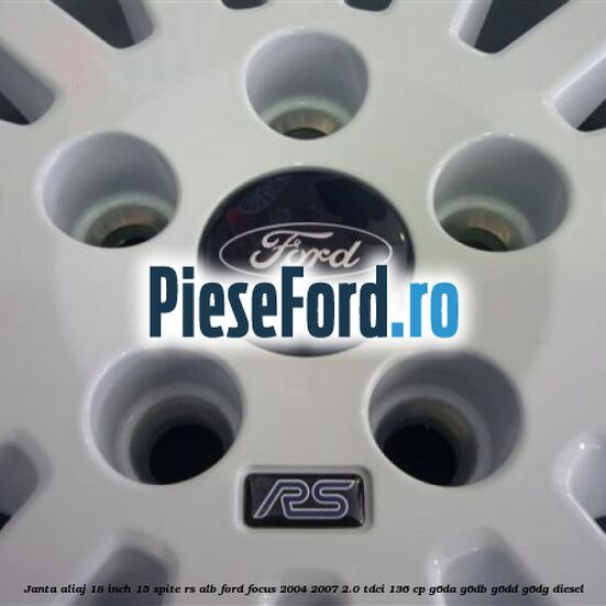 Janta Aliaj 18 inch, 15 spite RS alb Ford Focus 2004-2007 2.0 TDCi 136 cp G6DA, G6DB, G6DD, G6DG diesel