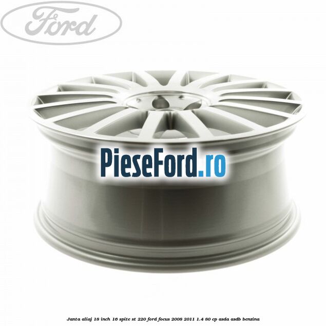 Janta aliaj 18 inch, 16 spite ST 220 Ford Focus 2008-2011 1.4 80 cp Janta aliaj 18 inch, 16 spite ST 220 Ford Focus 2008-2011 1.4 80 cp ASDA, ASDB benzina