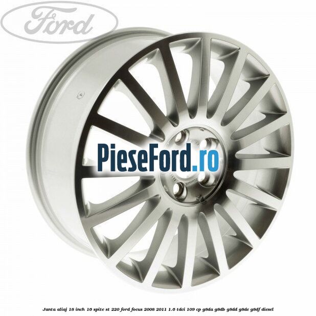 Janta aliaj 18 inch, 16 spite ST 220 Ford Focus 2008-2011 1.6 TDCi 109 cp G8DA, G8DB, G8DD, G8DE, G8DF diesel