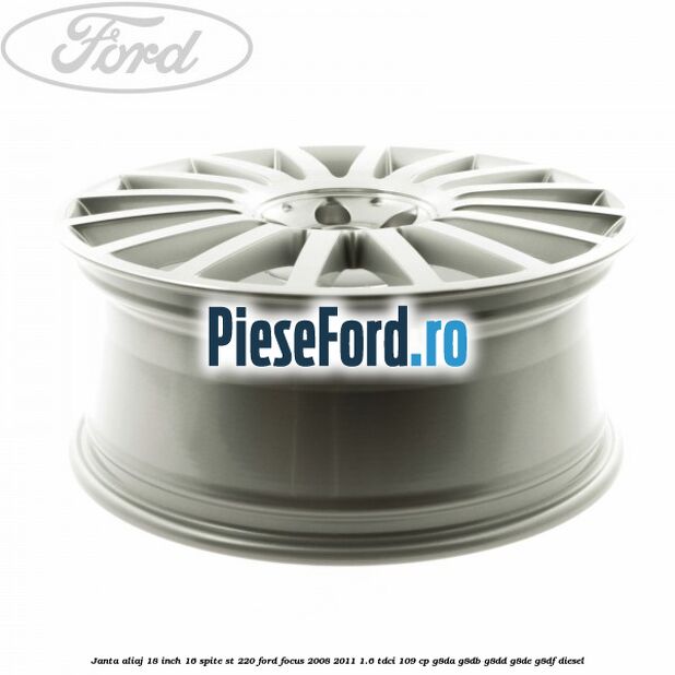 Janta aliaj 18 inch, 16 spite ST 220 Ford Focus 2008-2011 1.6 TDCi 109 cp Janta aliaj 18 inch, 16 spite ST 220 Ford Focus 2008-2011 1.6 TDCi 109 cp G8DA, G8DB, G8DD, G8DE, G8DF diesel