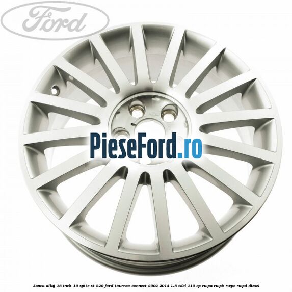 Janta aliaj 18 inch, 16 spite ST 220 Ford Tourneo Connect 2002-2014 1.8 TDCi 110 cp RWPA, RWPB, RWPC, RWPD diesel