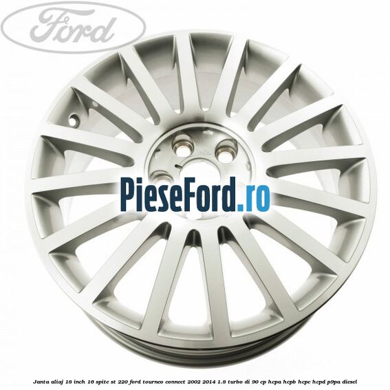 Janta aliaj 18 inch, 16 spite ST 220 Ford Tourneo Connect 2002-2014 1.8 Turbo Di 90 cp Janta aliaj 18 inch, 16 spite ST 220 Ford Tourneo Connect 2002-2014 1.8 Turbo Di 90 cp HCPA, HCPB, HCPC, HCPD, P9PA diesel