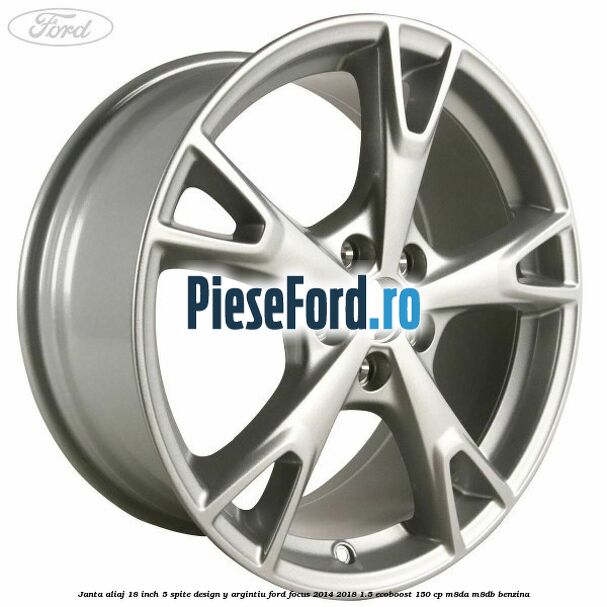 Janta aliaj 18 inch, 5 spite design Y argintiu Ford Focus 2014-2018 1.5 EcoBoost 150 cp