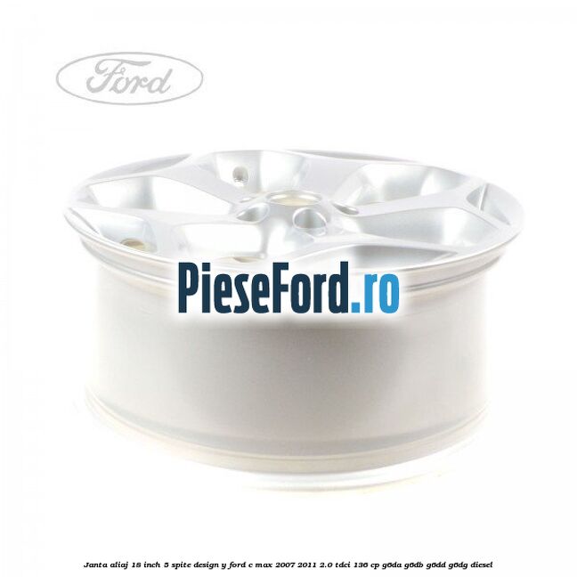 Janta aliaj 18 inch, 5 spite, design Y Ford C-Max 2007-2011 2.0 TDCi 136 cp G6DA, G6DB, G6DD, G6DG diesel