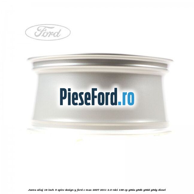 Janta aliaj 18 inch, 5 spite, design Y Ford C-Max 2007-2011 2.0 TDCi 136 cp G6DA, G6DB, G6DD, G6DG diesel