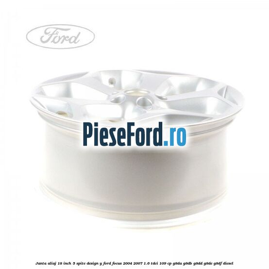 Janta aliaj 18 inch, 5 spite, design Y Ford Focus 2004-2007 1.6 TDCi 109 cp G8DA, G8DB, G8DD, G8DE, G8DF diesel