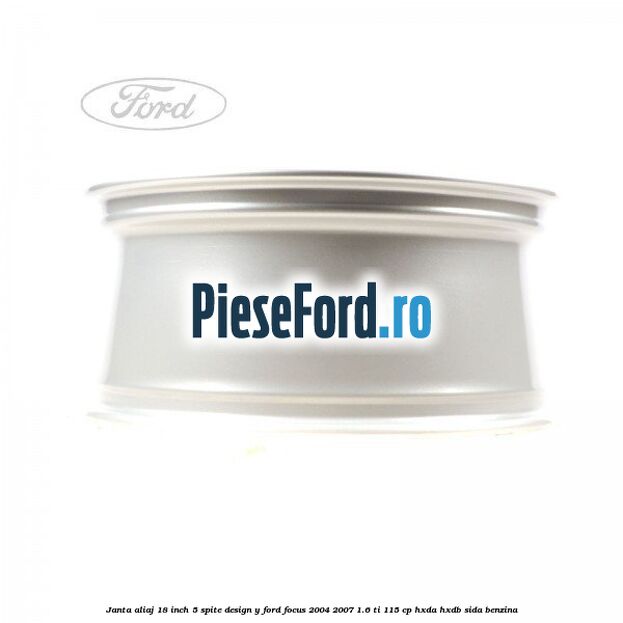 Janta aliaj 18 inch, 5 spite, design Y Ford Focus 2004-2007 1.6 Ti 115 cp Janta aliaj 18 inch, 5 spite, design Y Ford Focus 2004-2007 1.6 Ti 115 cp HXDA, HXDB, SIDA benzina