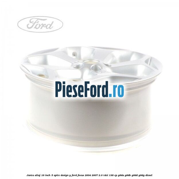 Janta aliaj 18 inch, 5 spite, design Y Ford Focus 2004-2007 2.0 TDCi 136 cp G6DA, G6DB, G6DD, G6DG diesel