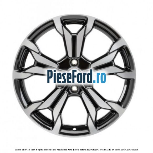 Janta aliaj 18 inch, 5 spite duble Black Machined Ford Fiesta Active 2018-2023 1.5 TDCi 120 cp Janta aliaj 18 inch, 5 spite duble Black Machined Ford Fiesta Active 2018-2023 1.5 TDCi 120 cp XWJA, XWJB, XWJC diesel