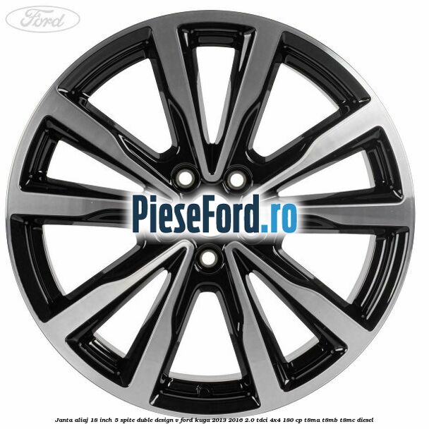 Janta aliaj 18 inch, 5 spite duble design V Ford Kuga 2013-2016 2.0 TDCi 4x4 180 cp Janta aliaj 18 inch, 5 spite duble design V Ford Kuga 2013-2016 2.0 TDCi 4x4 180 cp T8MA, T8MB, T8MC diesel